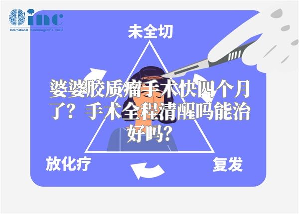 婆婆胶质瘤手术快四个月了？手术全程清醒吗能治好吗？