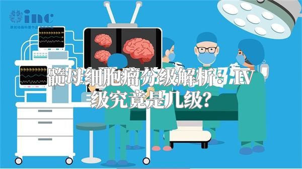 髓母细胞瘤分级解析：IV级究竟是几级？