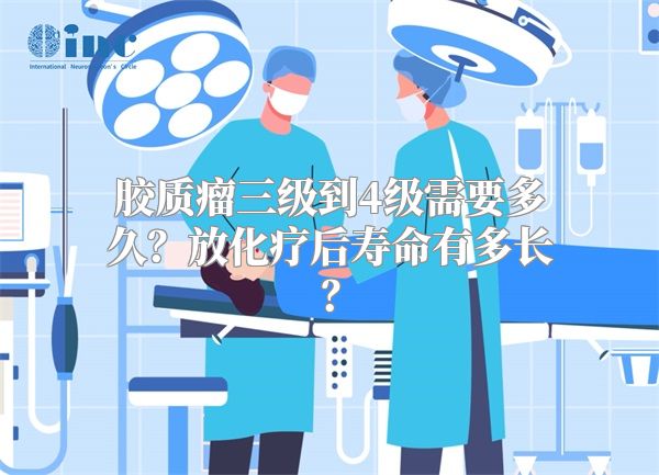 胶质瘤三级到4级需要多久？放化疗后寿命有多长？