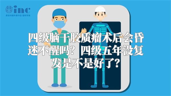 四级脑干胶质瘤术后会昏迷不醒吗？四级五年没复发是不是好了？