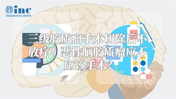 三级胶质瘤手术切除后不放疗？恶性脑胶质瘤应不应该手术？