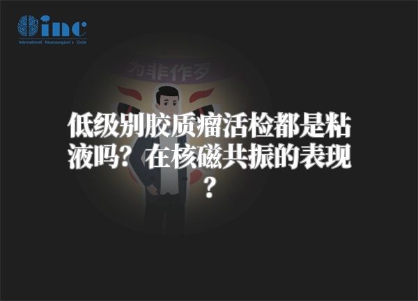 低级别胶质瘤活检都是粘液吗？在核磁共振的表现？