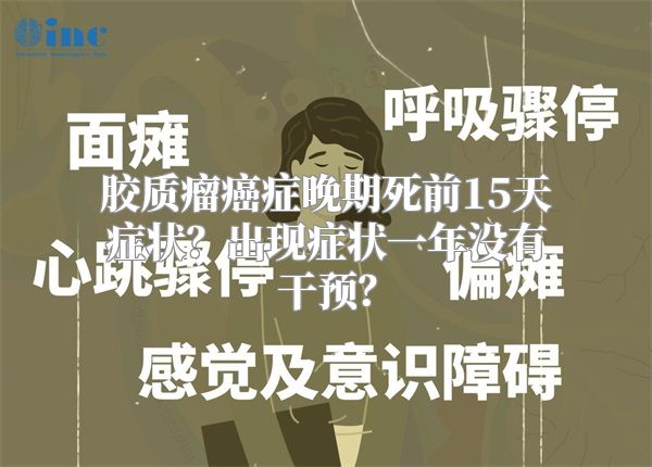 胶质瘤癌症晚期死前15天症状？出现症状一年没有干预？