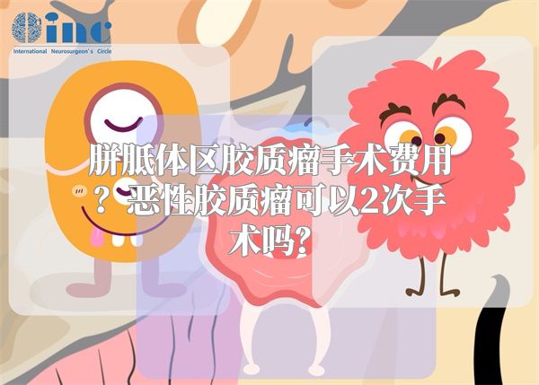 胼胝体区胶质瘤手术费用？恶性胶质瘤可以2次手术吗？