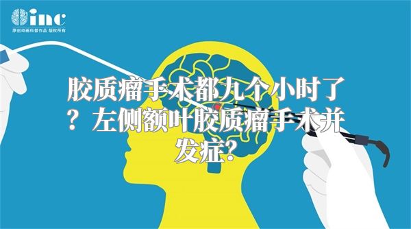 胶质瘤手术都九个小时了？左侧额叶胶质瘤手术并发症？