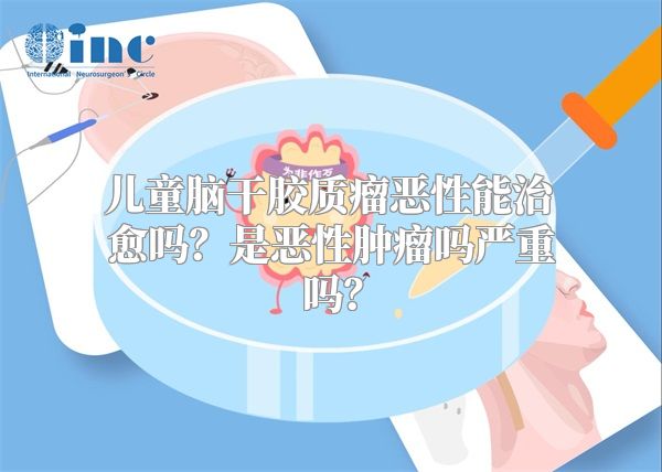 儿童脑干胶质瘤恶性能治愈吗？是恶性肿瘤吗严重吗？