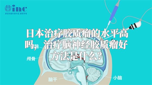 日本治疗胶质瘤的水平高吗，治疗脑神经胶质瘤好方法是什么？