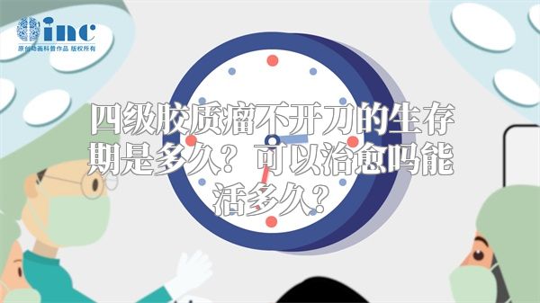 四级胶质瘤不开刀的生存期是多久？可以治愈吗能活多久？