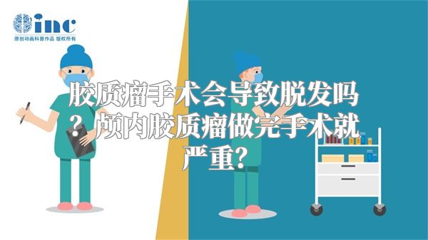 胶质瘤手术会导致脱发吗？颅内胶质瘤做完手术就严重？