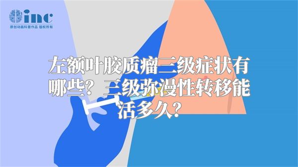 左额叶胶质瘤三级症状有哪些？三级弥漫性转移能活多久？