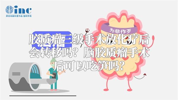 胶质瘤三级手术放化疗后会转移吗？脑胶质瘤手术后可以吃笋吗？