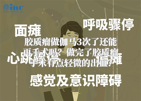 胶质瘤做伽马3次了还能再手术吗？做完了胶质瘤手术有点轻微的出血？