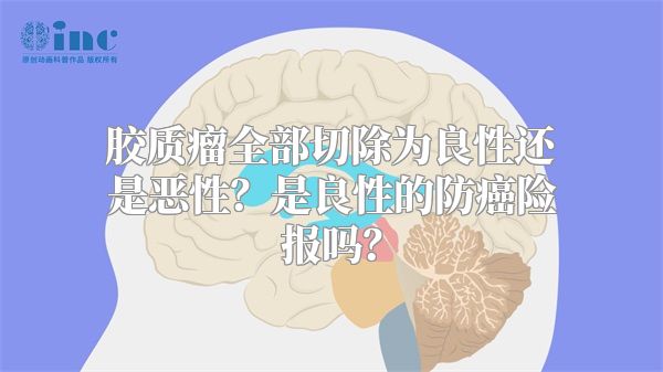 胶质瘤全部切除为良性还是恶性？是良性的防癌险报吗？