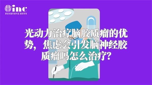 光动力治疗脑胶质瘤的优势，焦虑会引发脑神经胶质瘤吗怎么治疗？