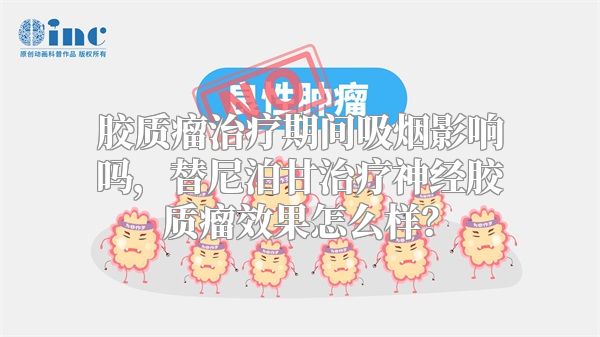 胶质瘤治疗期间吸烟影响吗，替尼泊甘治疗神经胶质瘤效果怎么样？