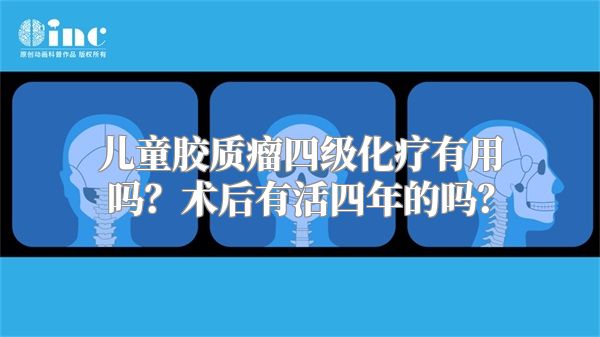 儿童胶质瘤四级化疗有用吗？术后有活四年的吗？