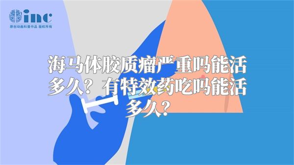 海马体胶质瘤严重吗能活多久？有特效药吃吗能活多久？