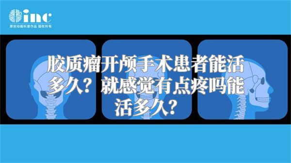 胶质瘤开颅手术患者能活多久？就感觉有点疼吗能活多久？