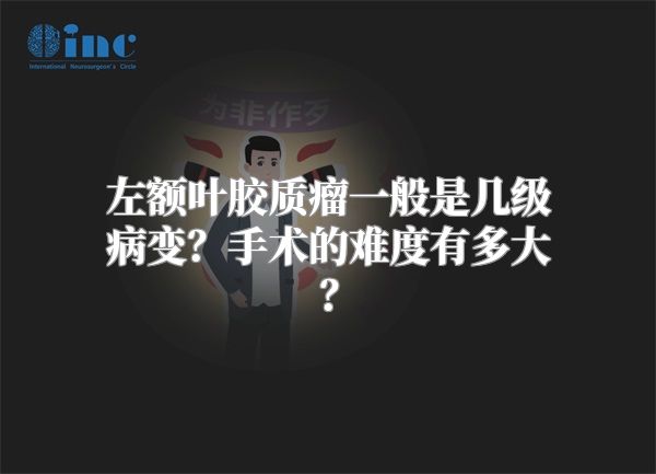 左额叶胶质瘤一般是几级病变？手术的难度有多大？