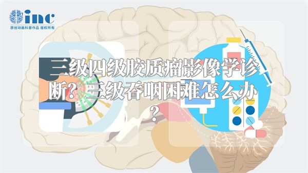 三级四级胶质瘤影像学诊断？三级吞咽困难怎么办？