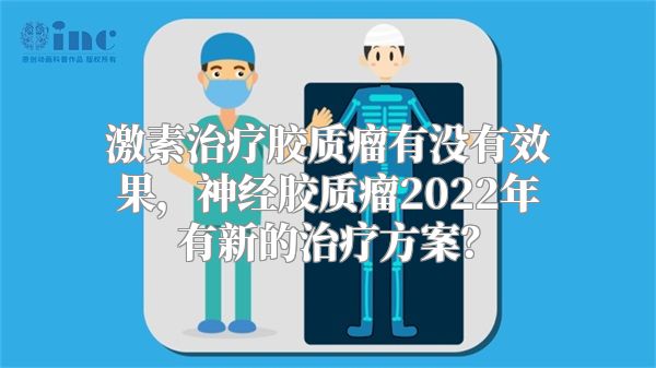 激素治疗胶质瘤有没有效果，神经胶质瘤2022年有新的治疗方案？