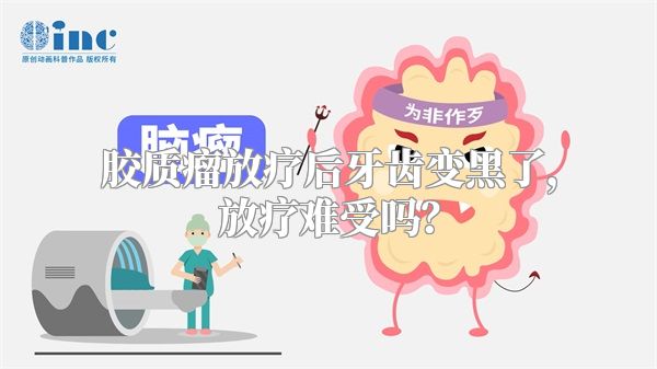 胶质瘤放疗后牙齿变黑了，放疗难受吗？