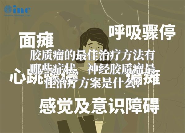 胶质瘤的最佳治疗方法有哪些症状，神经胶质瘤最佳治疗方案是什么？