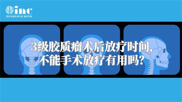 3级胶质瘤术后放疗时间，不能手术放疗有用吗？