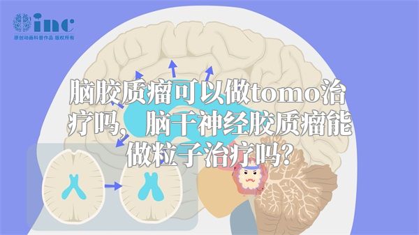 脑胶质瘤可以做tomo治疗吗，脑干神经胶质瘤能做粒子治疗吗？