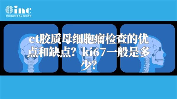 ct胶质母细胞瘤检查的优点和缺点？ki67一般是多少？