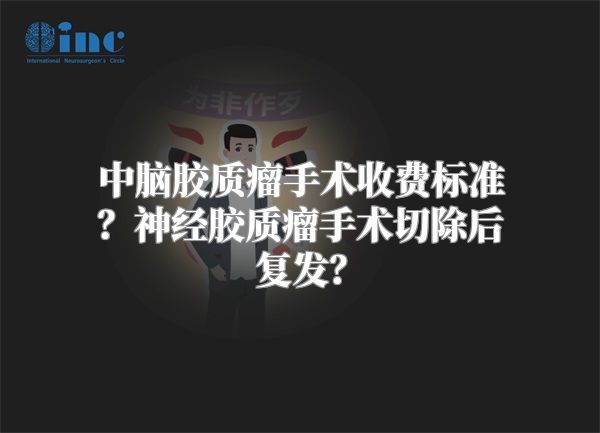 中脑胶质瘤手术收费标准？神经胶质瘤手术切除后复发？