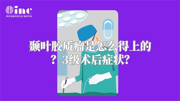 颞叶胶质瘤是怎么得上的？3级术后症状？