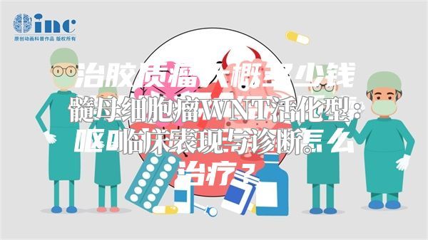 髓母细胞瘤WNT活化型：临床表现与诊断。