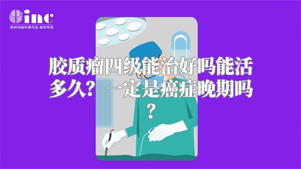 胶质瘤四级能治好吗能活多久？一定是癌症晚期吗？