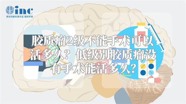 胶质瘤2级不能手术可以活多久？低级别胶质瘤没有手术能活多久？