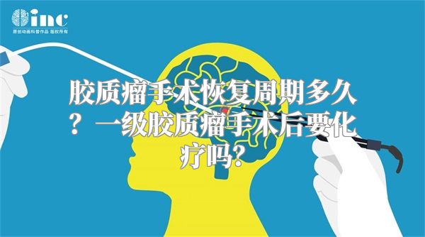 胶质瘤手术恢复周期多久？一级胶质瘤手术后要化疗吗？