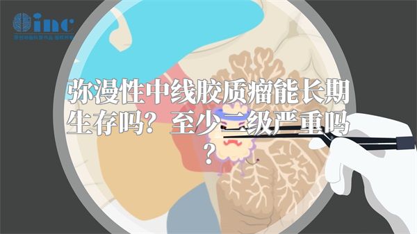 弥漫性中线胶质瘤能长期生存吗？至少二级严重吗？