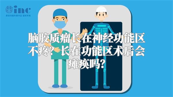 脑胶质瘤长在神经功能区不疼？长在功能区术后会瘫痪吗？