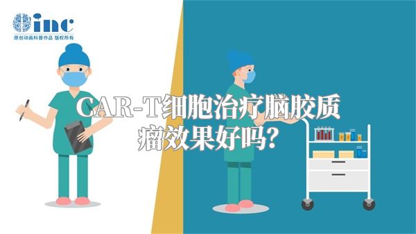 CAR-T细胞治疗脑胶质瘤效果好吗？