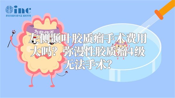 左侧颞叶胶质瘤手术费用大吗？弥漫性胶质瘤4级无法手术？