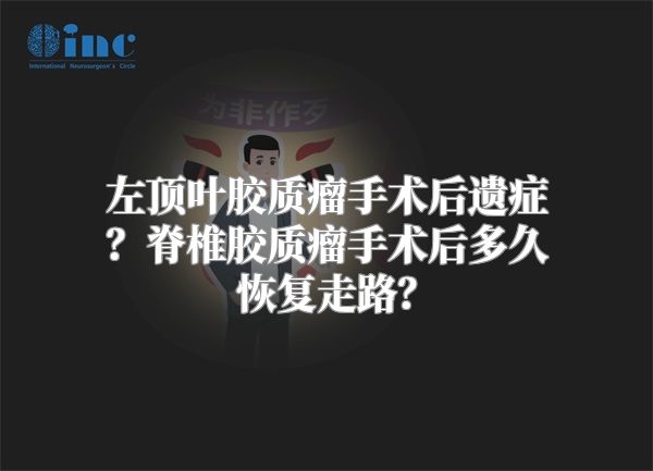 左顶叶胶质瘤手术后遗症？脊椎胶质瘤手术后多久恢复走路？