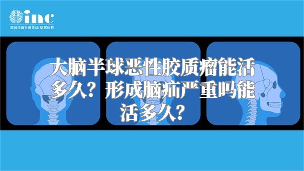 大脑半球恶性胶质瘤能活多久？形成脑疝严重吗能活多久？