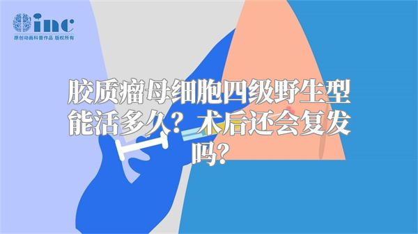 胶质瘤母细胞四级野生型能活多久？术后还会复发吗？