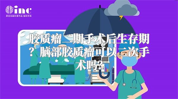 胶质瘤二期手术后生存期？脑部胶质瘤可以二次手术吗？