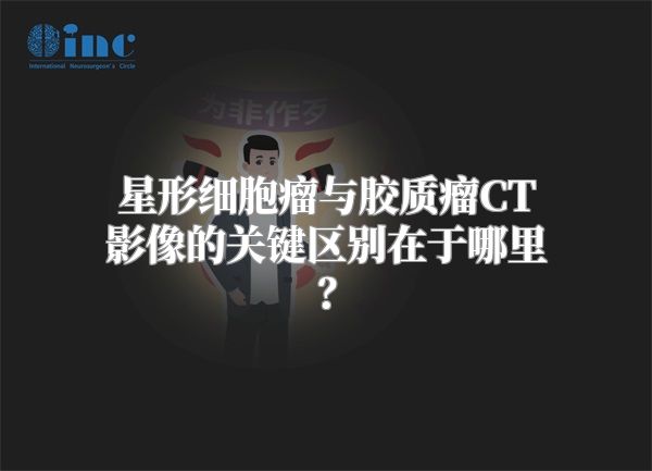 星形细胞瘤与胶质瘤CT影像的关键区别在于哪里？