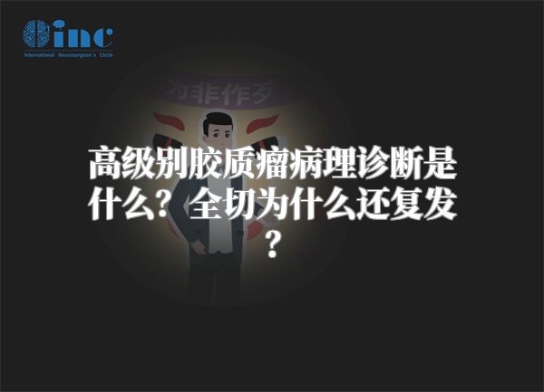 高级别胶质瘤病理诊断是什么？全切为什么还复发？