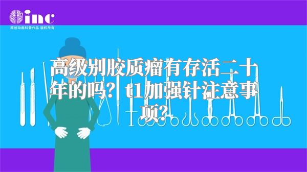 高级别胶质瘤有存活二十年的吗？t1加强针注意事项？