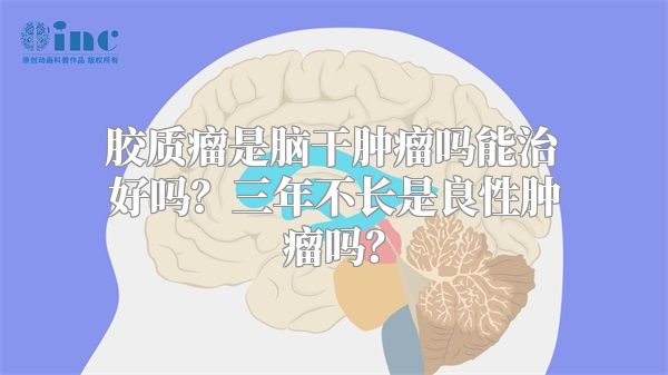 胶质瘤是脑干肿瘤吗能治好吗？三年不长是良性肿瘤吗？