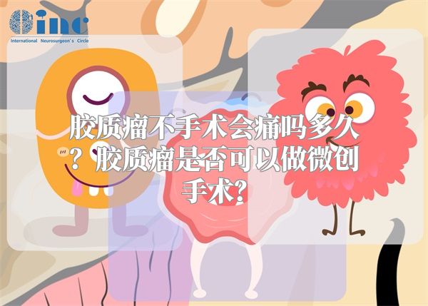 胶质瘤不手术会痛吗多久？胶质瘤是否可以做微创手术？