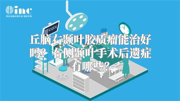 丘脑右颞叶胶质瘤能治好吗？右侧颞叶手术后遗症有哪些？